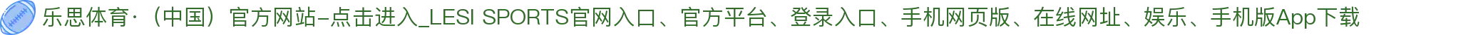 乐思体育·（中国）官方网站-点击进入_LESI SPORTS